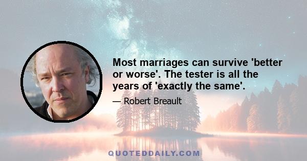 Most marriages can survive 'better or worse'. The tester is all the years of 'exactly the same'.