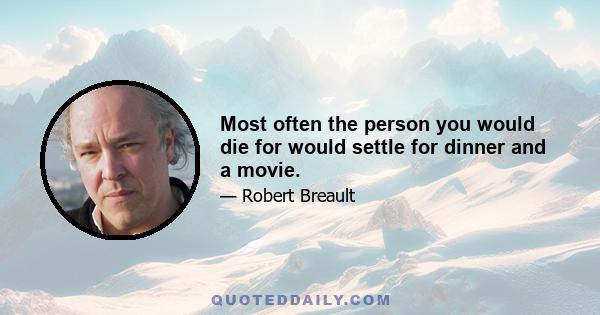 Most often the person you would die for would settle for dinner and a movie.