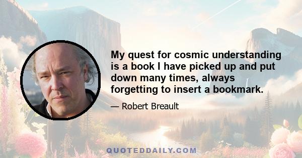 My quest for cosmic understanding is a book I have picked up and put down many times, always forgetting to insert a bookmark.