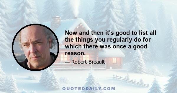 Now and then it's good to list all the things you regularly do for which there was once a good reason.