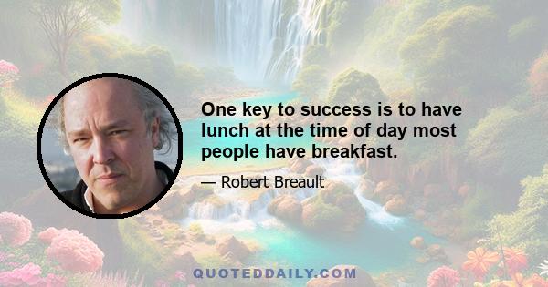 One key to success is to have lunch at the time of day most people have breakfast.