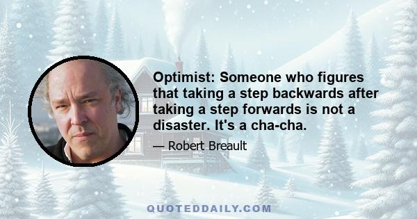 Optimist: Someone who figures that taking a step backwards after taking a step forwards is not a disaster. It's a cha-cha.