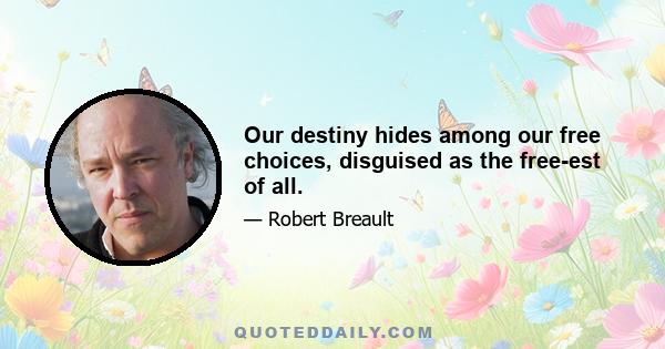 Our destiny hides among our free choices, disguised as the free-est of all.