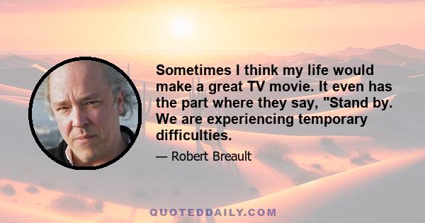 Sometimes I think my life would make a great TV movie. It even has the part where they say, Stand by. We are experiencing temporary difficulties.