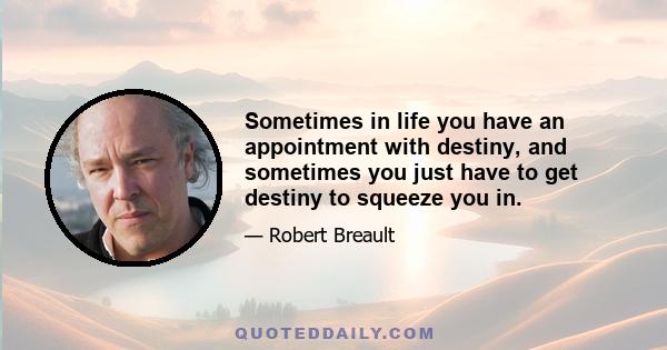 Sometimes in life you have an appointment with destiny, and sometimes you just have to get destiny to squeeze you in.