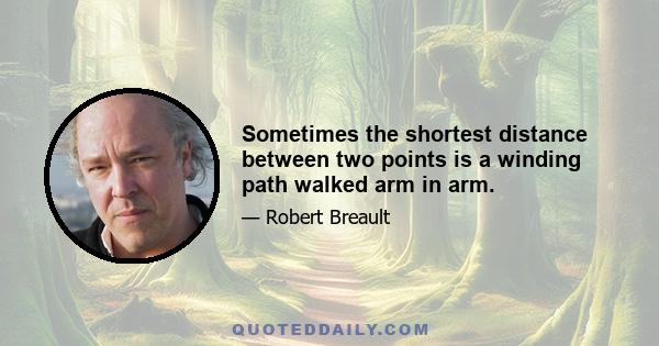 Sometimes the shortest distance between two points is a winding path walked arm in arm.