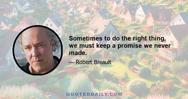 Sometimes to do the right thing, we must keep a promise we never made.