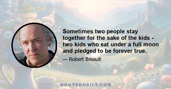 Sometimes two people stay together for the sake of the kids - two kids who sat under a full moon and pledged to be forever true.