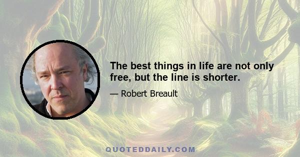 The best things in life are not only free, but the line is shorter.