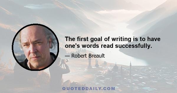 The first goal of writing is to have one's words read successfully.