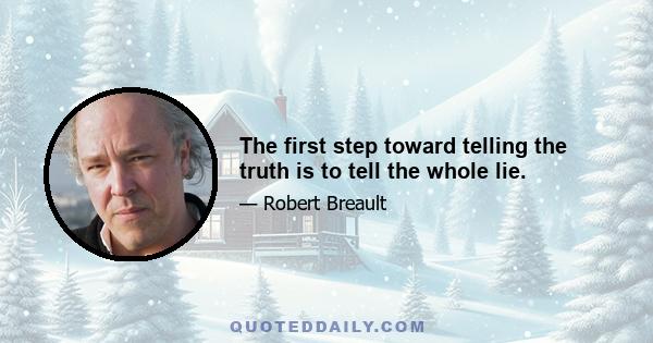 The first step toward telling the truth is to tell the whole lie.