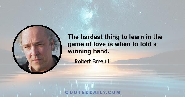 The hardest thing to learn in the game of love is when to fold a winning hand.