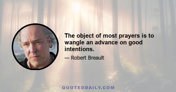 The object of most prayers is to wangle an advance on good intentions.