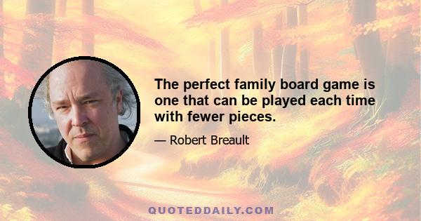 The perfect family board game is one that can be played each time with fewer pieces.