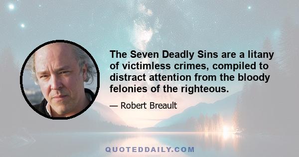 The Seven Deadly Sins are a litany of victimless crimes, compiled to distract attention from the bloody felonies of the righteous.