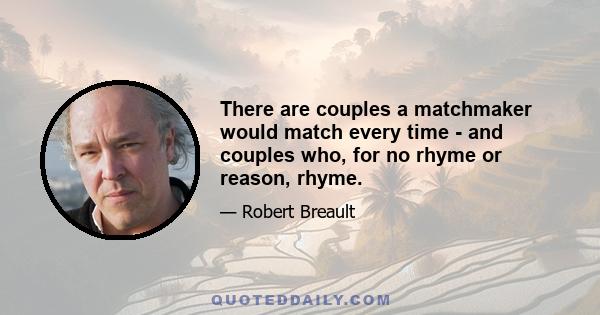 There are couples a matchmaker would match every time - and couples who, for no rhyme or reason, rhyme.