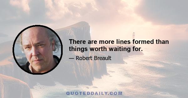 There are more lines formed than things worth waiting for.