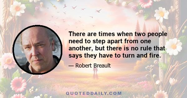 There are times when two people need to step apart from one another, but there is no rule that says they have to turn and fire.