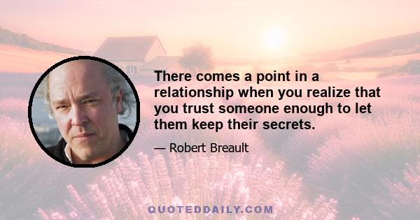 There comes a point in a relationship when you realize that you trust someone enough to let them keep their secrets.