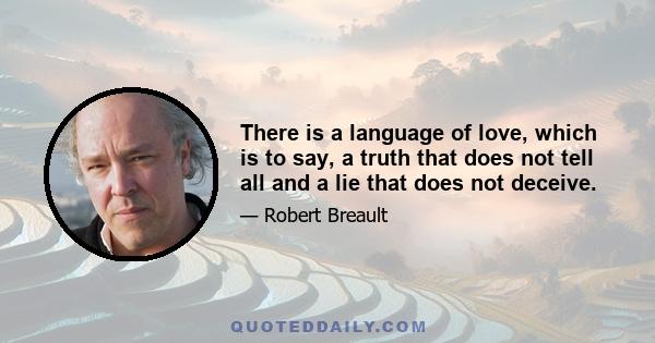 There is a language of love, which is to say, a truth that does not tell all and a lie that does not deceive.