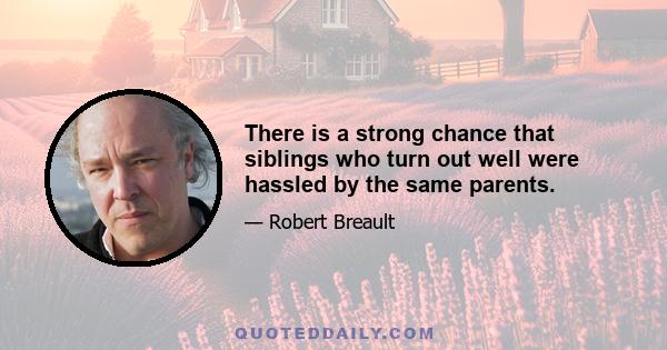 There is a strong chance that siblings who turn out well were hassled by the same parents.