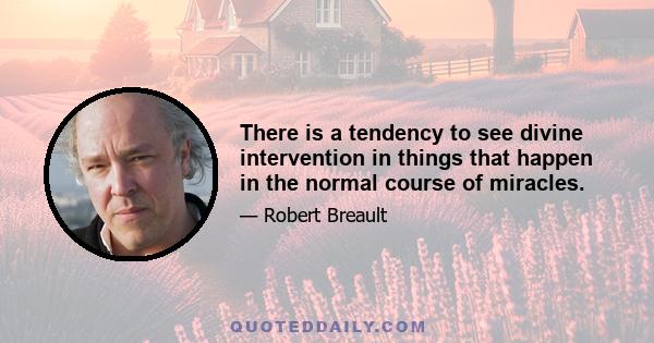 There is a tendency to see divine intervention in things that happen in the normal course of miracles.