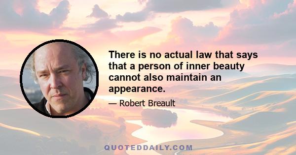 There is no actual law that says that a person of inner beauty cannot also maintain an appearance.