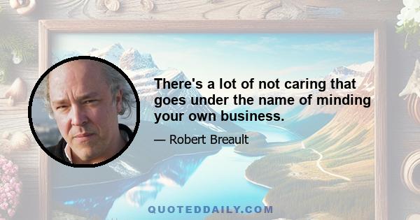 There's a lot of not caring that goes under the name of minding your own business.