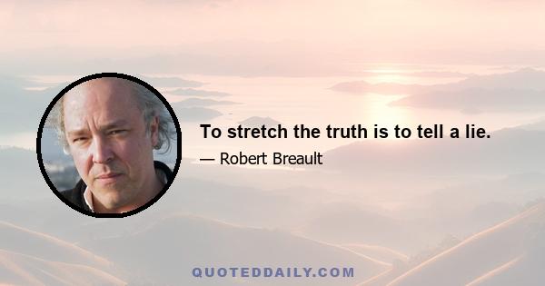 To stretch the truth is to tell a lie.