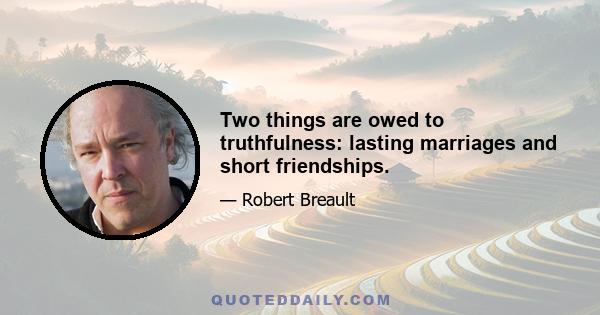 Two things are owed to truthfulness: lasting marriages and short friendships.