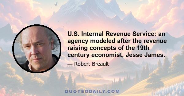 U.S. Internal Revenue Service: an agency modeled after the revenue raising concepts of the 19th century economist, Jesse James.