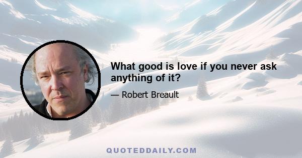 What good is love if you never ask anything of it?