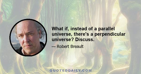 What if, instead of a parallel universe, there's a perpendicular universe? Discuss.