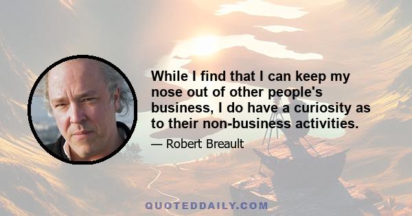 While I find that I can keep my nose out of other people's business, I do have a curiosity as to their non-business activities.