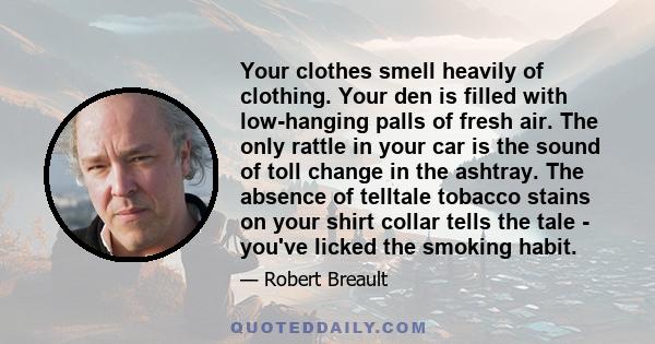 Your clothes smell heavily of clothing. Your den is filled with low-hanging palls of fresh air. The only rattle in your car is the sound of toll change in the ashtray. The absence of telltale tobacco stains on your