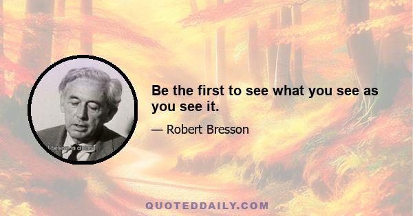 Be the first to see what you see as you see it.