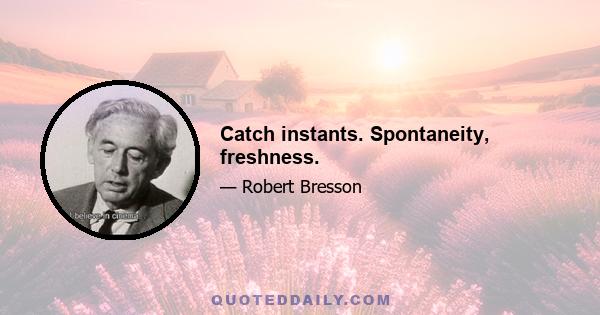 Catch instants. Spontaneity, freshness.