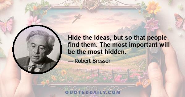 Hide the ideas, but so that people find them. The most important will be the most hidden.