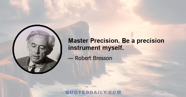 Master Precision. Be a precision instrument myself.