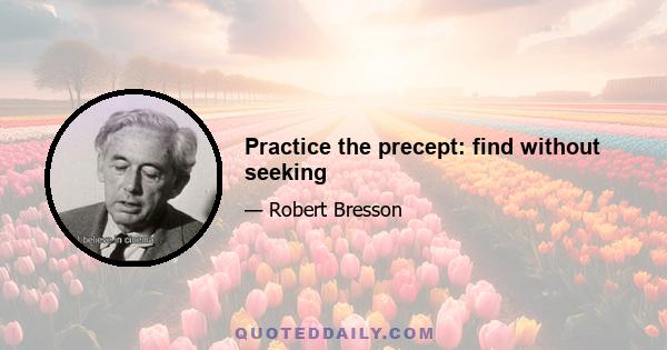 Practice the precept: find without seeking