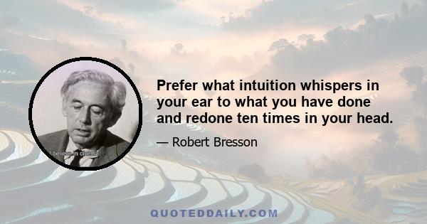 Prefer what intuition whispers in your ear to what you have done and redone ten times in your head.