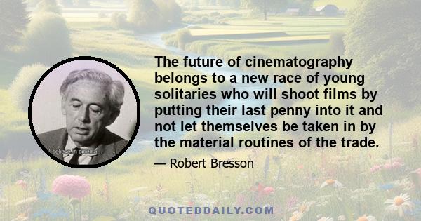 The future of cinematography belongs to a new race of young solitaries who will shoot films by putting their last penny into it and not let themselves be taken in by the material routines of the trade.