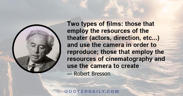 Two types of films: those that employ the resources of the theater (actors, direction, etc...) and use the camera in order to reproduce; those that employ the resources of cinematography and use the camera to create