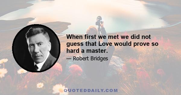 When first we met we did not guess that Love would prove so hard a master.