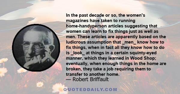 In the past decade or so, the women's magazines have taken to running home-handyperson articles suggesting that women can learn to fix things just as well as men. These articles are apparently based on the ludicrous