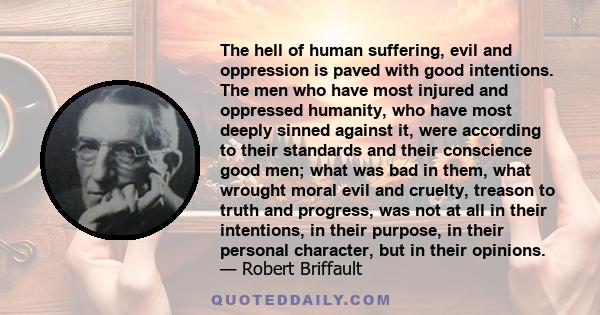 The hell of human suffering, evil and oppression is paved with good intentions. The men who have most injured and oppressed humanity, who have most deeply sinned against it, were according to their standards and their