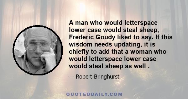 A man who would letterspace lower case would steal sheep, Frederic Goudy liked to say. If this wisdom needs updating, it is chiefly to add that a woman who would letterspace lower case would steal sheep as well .