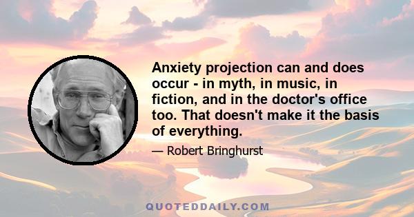 Anxiety projection can and does occur - in myth, in music, in fiction, and in the doctor's office too. That doesn't make it the basis of everything.