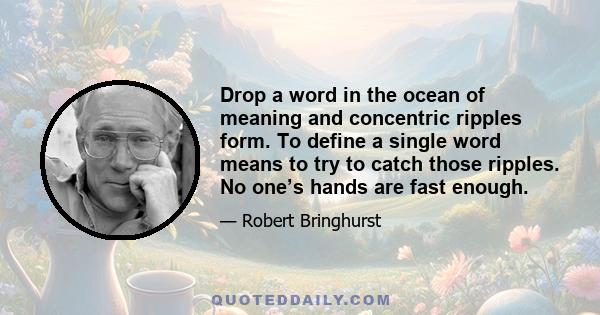 Drop a word in the ocean of meaning and concentric ripples form. To define a single word means to try to catch those ripples. No one’s hands are fast enough.