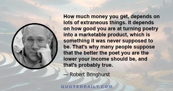 How much money you get, depends on lots of extraneous things. It depends on how good you are at turning poetry into a marketable product, which is something it was never supposed to be. That's why many people suppose